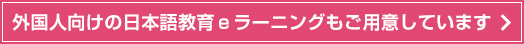 外国人向けの日本語教育ｅラーニングもご用意しています。